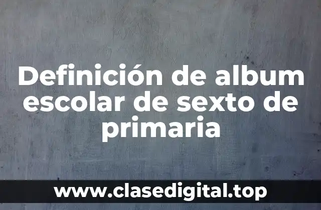 Definición de album escolar de sexto de primaria