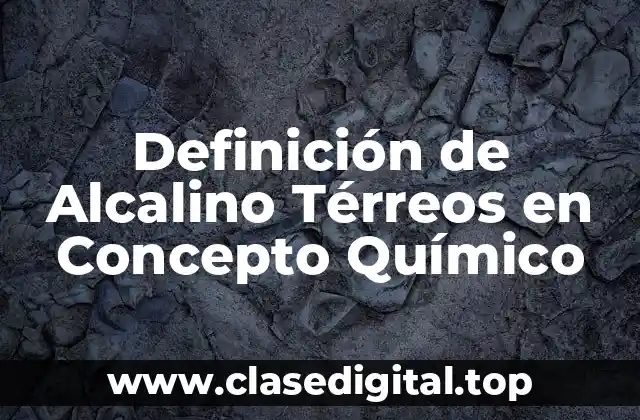 Definición de Alcalino Térreos en Concepto Químico