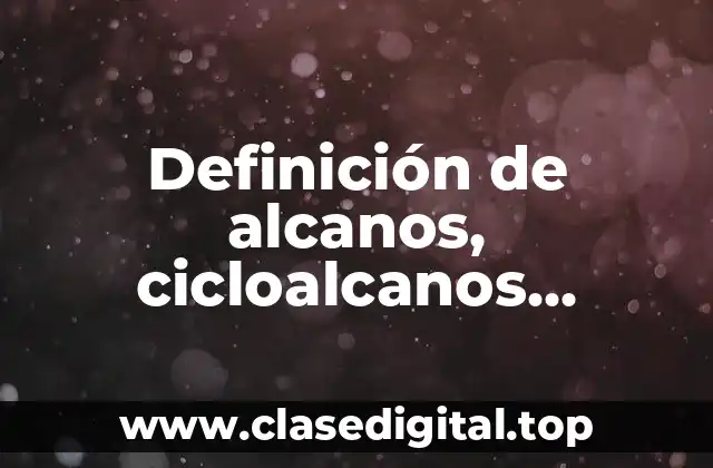 Definición de alcanos, cicloalcanos, alquenos y alquins y benceno