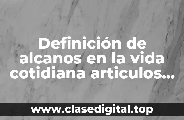 Definición de alcanos en la vida cotidiana articulos de goma