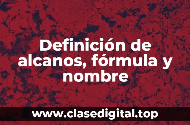 Definición de alcanos, fórmula y nombre