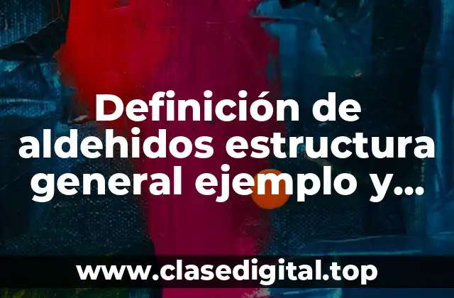Definición de aldehidos estructura general ejemplo y nombre