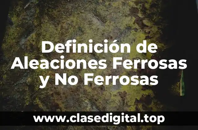 Definición de Aleaciones Ferrosas y No Ferrosas
