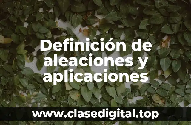 Ejemplos de aleaciones y aplicaciones