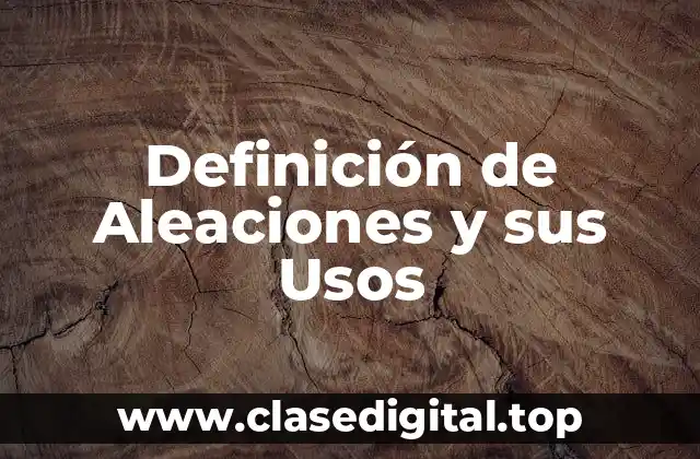Definición de Aleaciones y sus Usos