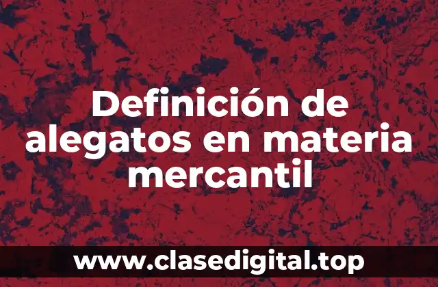 Definición técnica de alegatos en materia mercantil