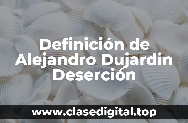 Definición de Alejandro Dujardin Deserción