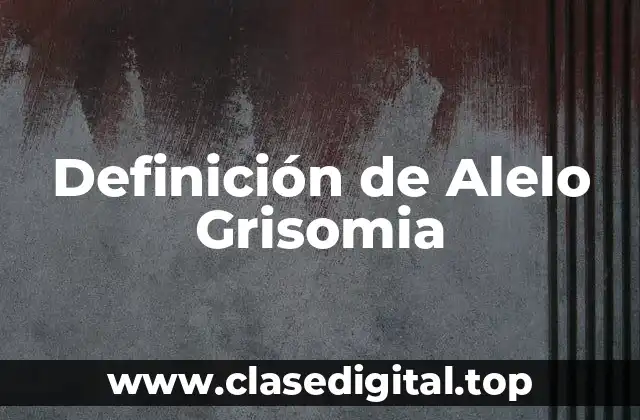 Definición de Alelo Grisomia