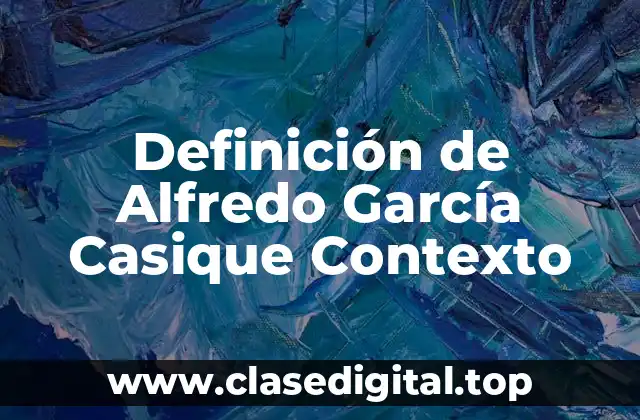 Definición de Alfredo García Casique Contexto