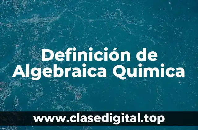 Definición de Algebraica Quimica