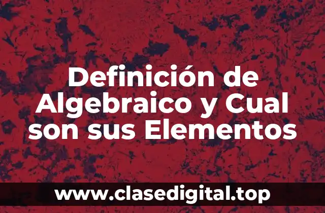Definición de Algebraico y Cual son sus Elementos