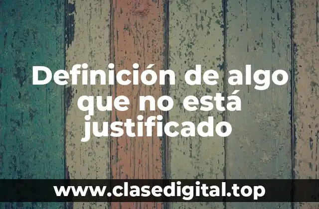 Definición de algo que no está justificado