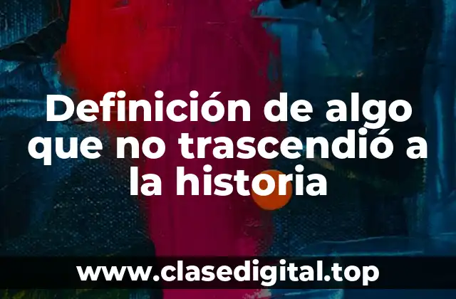Definición de algo que no trascendió a la historia