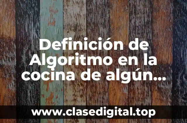 Definición de Algoritmo en la cocina de algún alimento