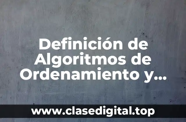 Definición de Algoritmos de Ordenamiento y Búsqueda