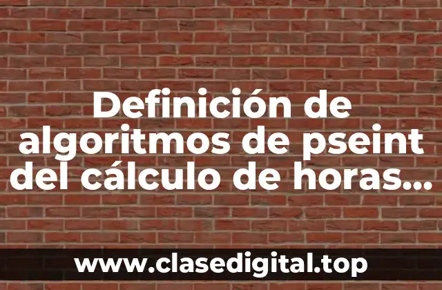 Definición de algoritmos de pseint del cálculo de horas extras