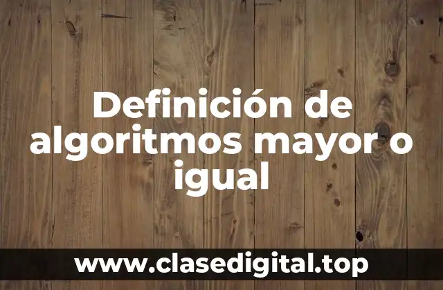 Definición de algoritmos mayor o igual