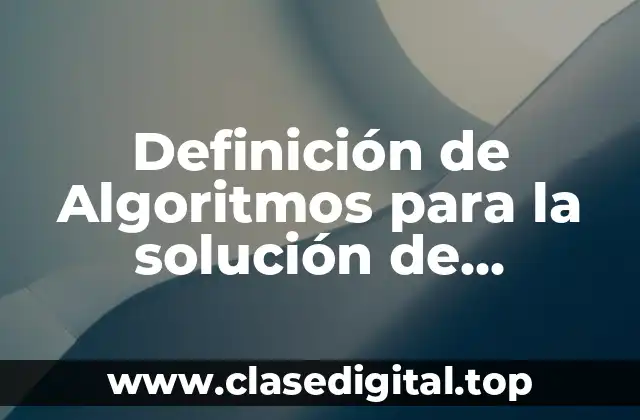 Definición de Algoritmos para la solución de problemas específicos