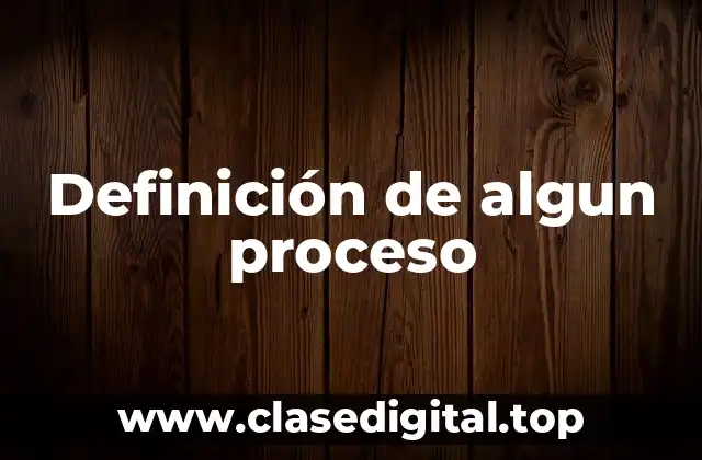 Definición de algun proceso