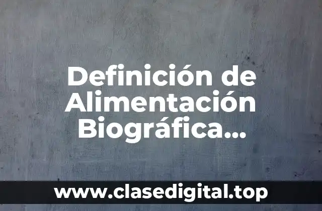 Definición de Alimentación Biográfica Universitaria