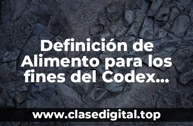 Definición de Alimento para los fines del Codex Alimentarius