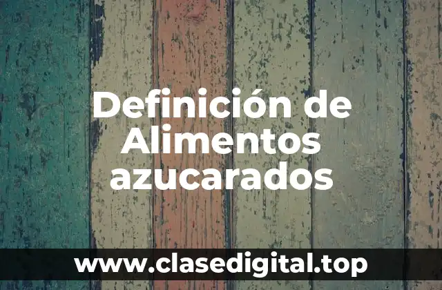 Definición de Alimentos azucarados