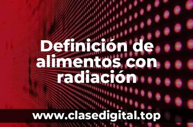 Definición de alimentos con radiación