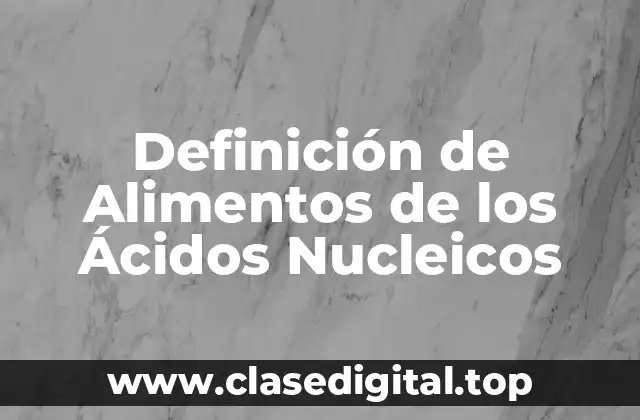 Definición de Alimentos de los Ácidos Nucleicos