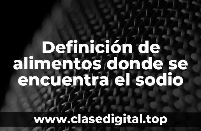 Ejemplos de alimentos donde se encuentra el sodio