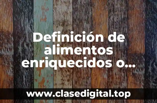 Definición de alimentos enriquecidos o fortificados