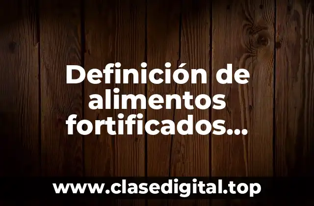 Definición de alimentos fortificados enriquecidos y adicionados