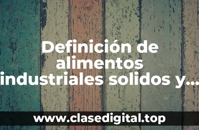 Definición de alimentos industriales solidos y liquidos