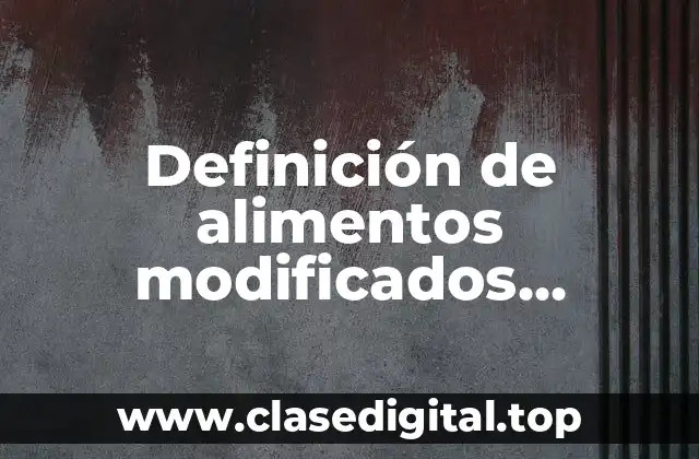 Definición de alimentos modificados genéticamente