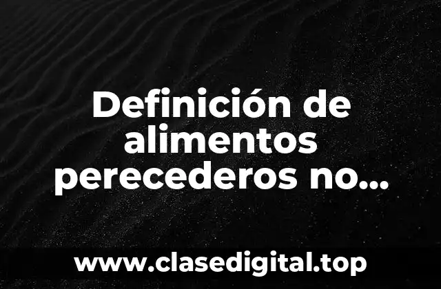 Definición de alimentos perecederos no perecederos y semiperecederos