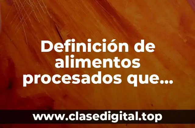Definición de alimentos procesados que contengan azúcar