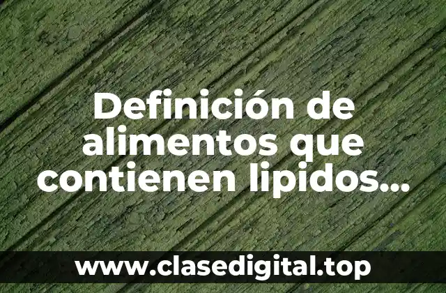 Definición de alimentos que contienen lipidos simples y complejos