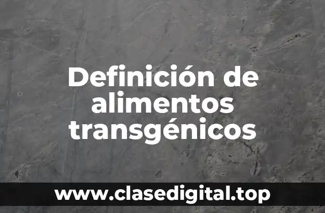 Definición técnica de alimentos transgénicos