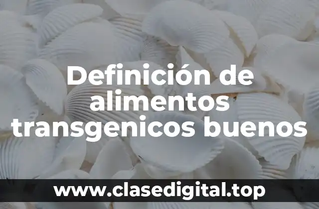Definición de alimentos transgenicos buenos