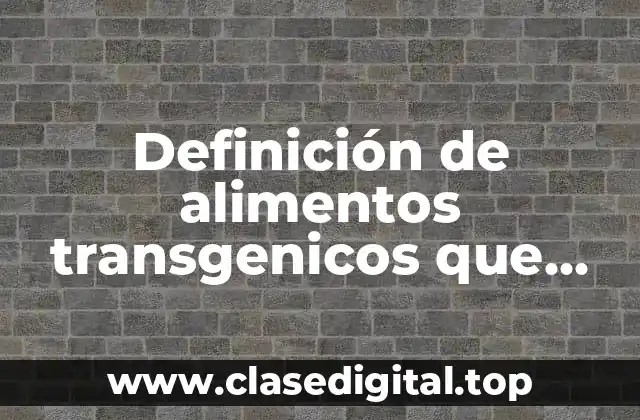 Definición de alimentos transgenicos que consumimos