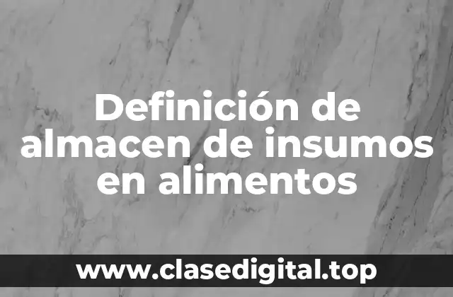 Definición de almacen de insumos en alimentos