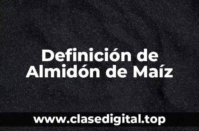 Definición técnica de Almidón de Maíz