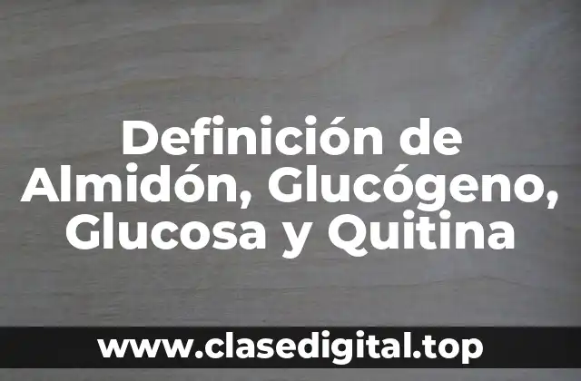 Definición de Almidón, Glucógeno, Glucosa y Quitina