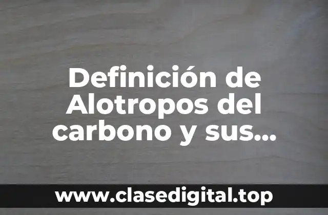 Definición de Alotropos del carbono y sus características