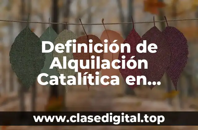 Definición de Alquilación Catalítica en Química