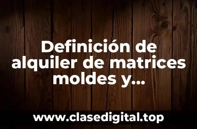 Ejemplos de alquiler de matrices moldes y tecnologías