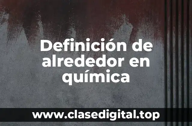 Definición de alrededor en química