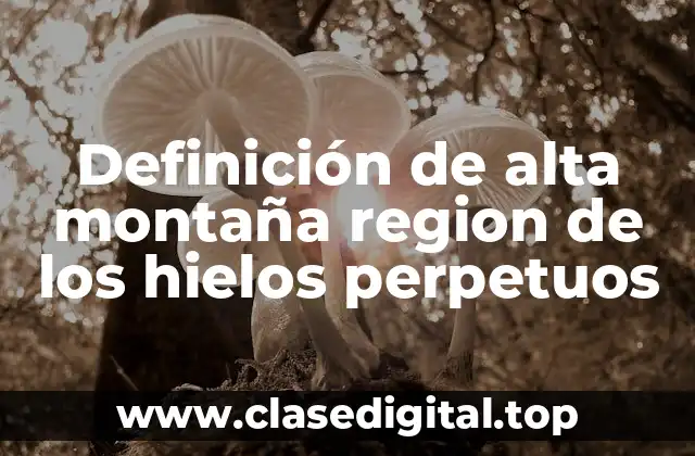 Definición de alta montaña region de los hielos perpetuos