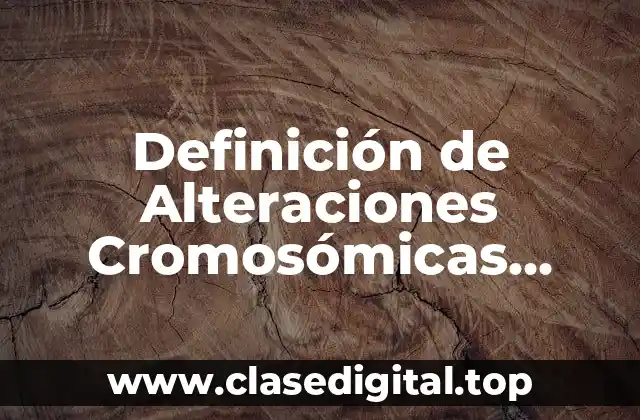 Definición de Alteraciones Cromosómicas Estructurales