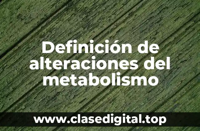 Definición de alteraciones del metabolismo