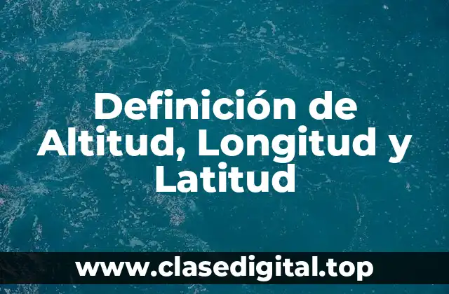 Definición técnica de Altitud, Longitud y Latitud